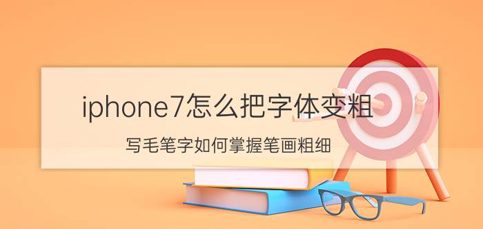 iphone7怎么把字体变粗 写毛笔字如何掌握笔画粗细？